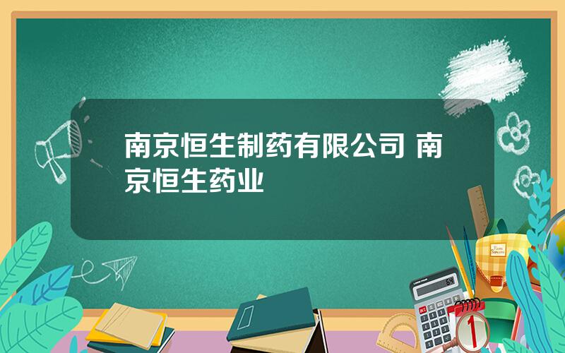 南京恒生制药有限公司 南京恒生药业
